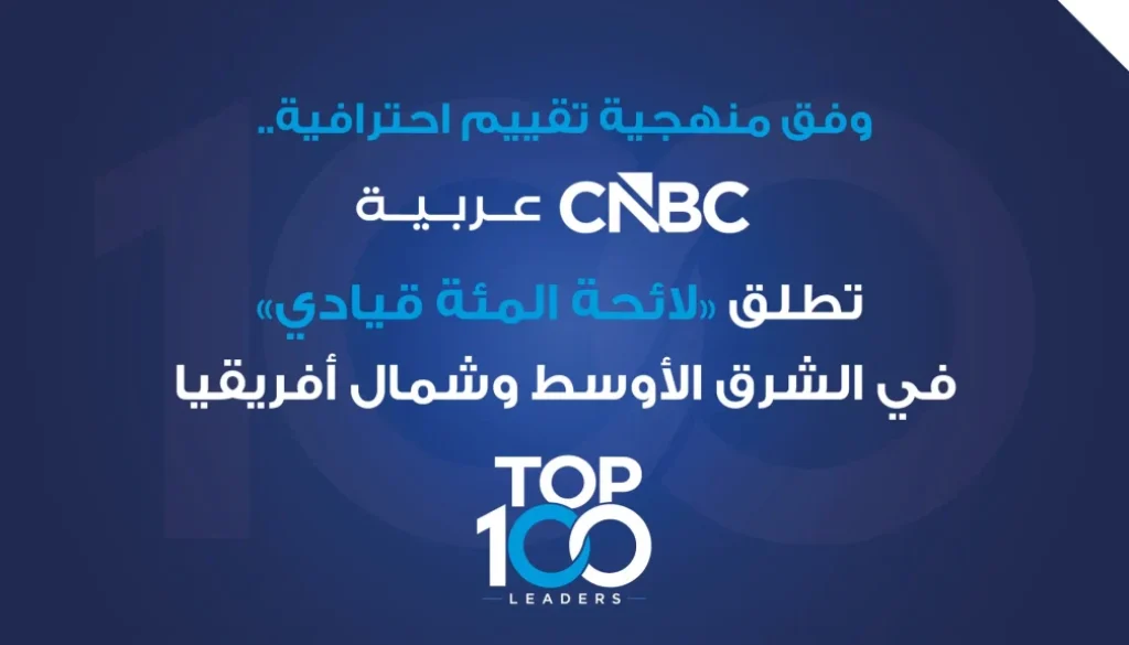 وفق منهجية تقييم احترافية.. CNBC عربية تطلق لائحة المئة قيادي في دول الخليج ومصر